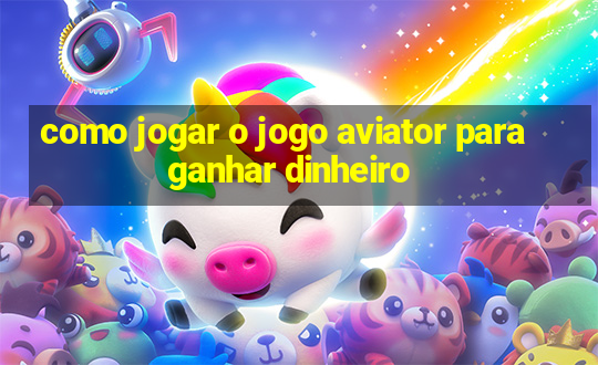 como jogar o jogo aviator para ganhar dinheiro