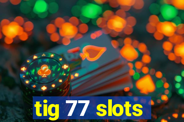 tig 77 slots