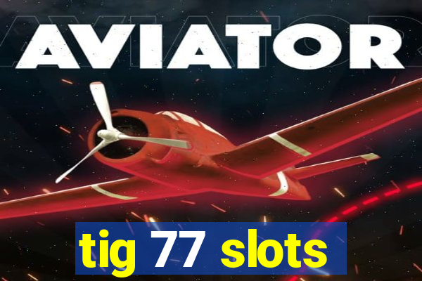 tig 77 slots