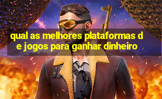 qual as melhores plataformas de jogos para ganhar dinheiro