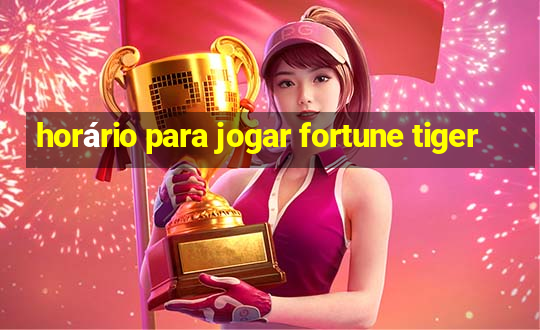 horário para jogar fortune tiger