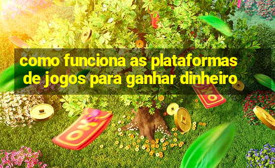 como funciona as plataformas de jogos para ganhar dinheiro