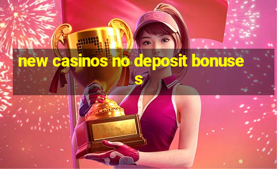 new casinos no deposit bonuses