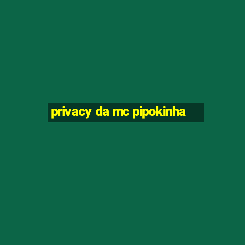 privacy da mc pipokinha