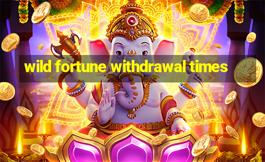 wild fortune withdrawal times