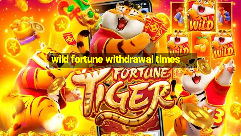 wild fortune withdrawal times