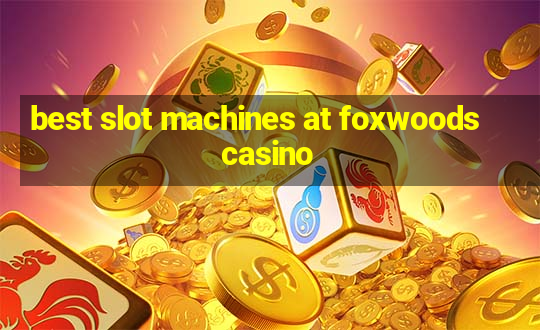 best slot machines at foxwoods casino