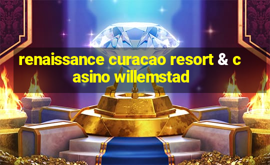 renaissance curacao resort & casino willemstad