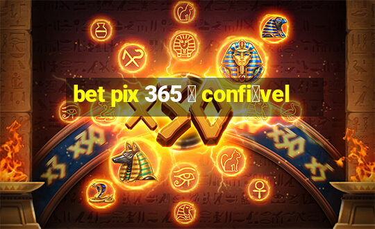 bet pix 365 茅 confi谩vel