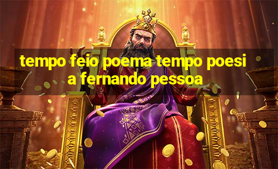 tempo feio poema tempo poesia fernando pessoa