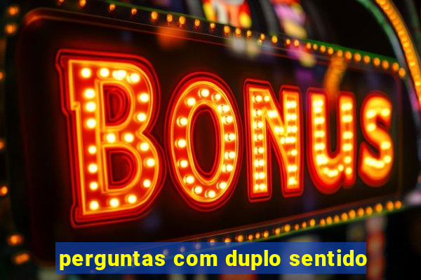 perguntas com duplo sentido