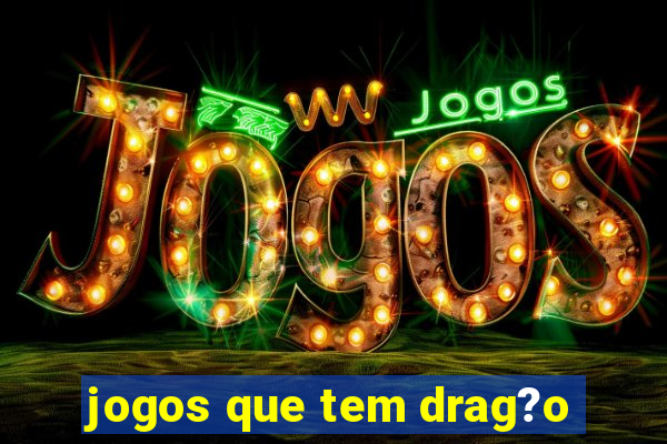 jogos que tem drag?o