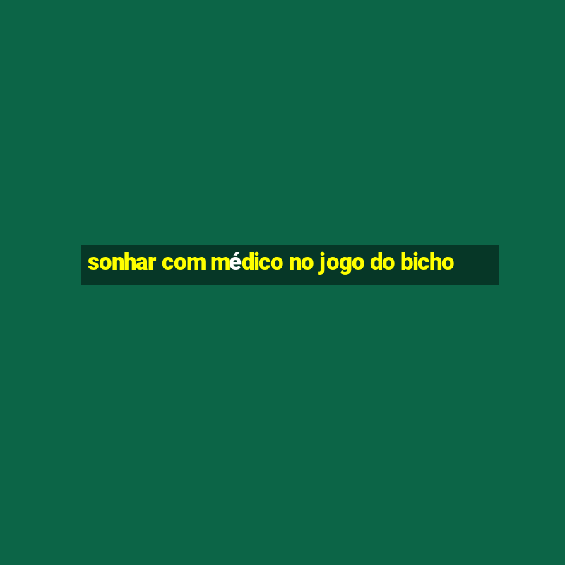 sonhar com médico no jogo do bicho