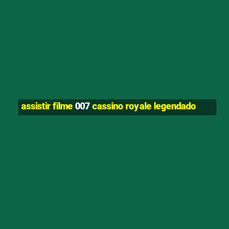 assistir filme 007 cassino royale legendado