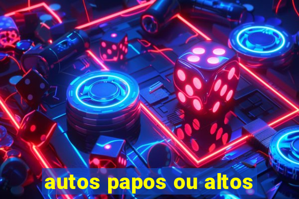 autos papos ou altos