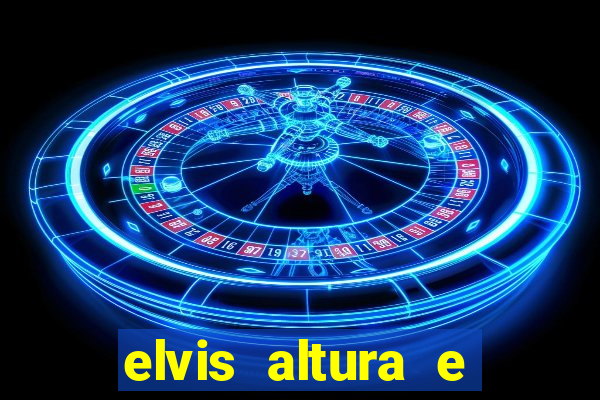 elvis altura e peso elvis bugalu altura e