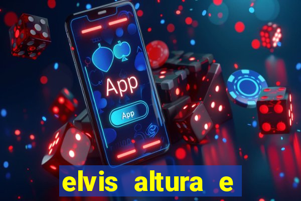 elvis altura e peso elvis bugalu altura e