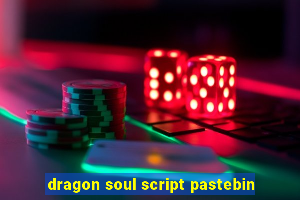 dragon soul script pastebin