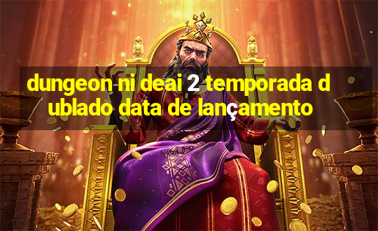 dungeon ni deai 2 temporada dublado data de lançamento