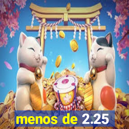 menos de 2.25