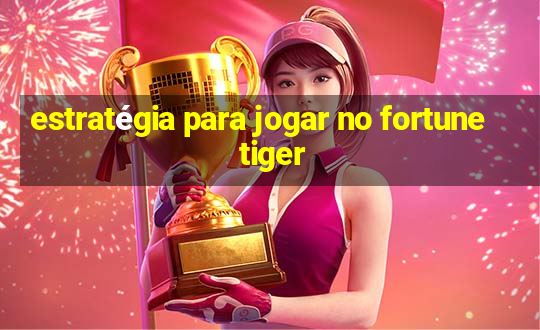 estratégia para jogar no fortune tiger