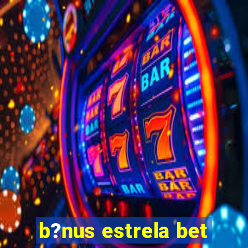 b?nus estrela bet