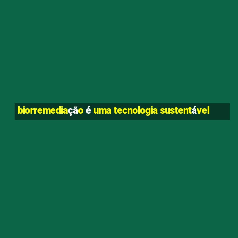 biorremediação é uma tecnologia sustentável