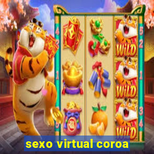 sexo virtual coroa