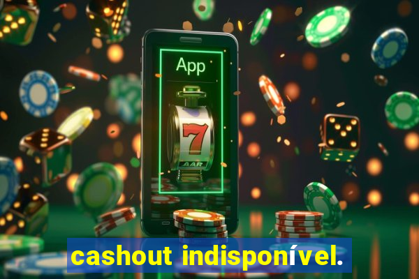 cashout indisponível.