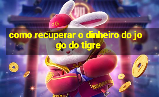 como recuperar o dinheiro do jogo do tigre