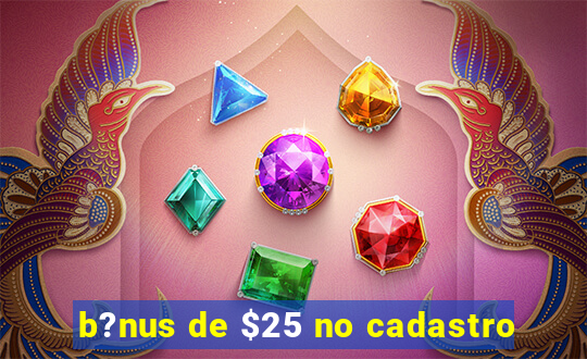 b?nus de $25 no cadastro