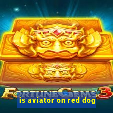 is aviator on red dog