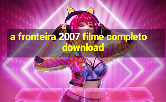 a fronteira 2007 filme completo download