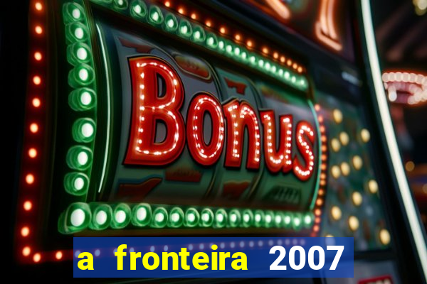 a fronteira 2007 filme completo download