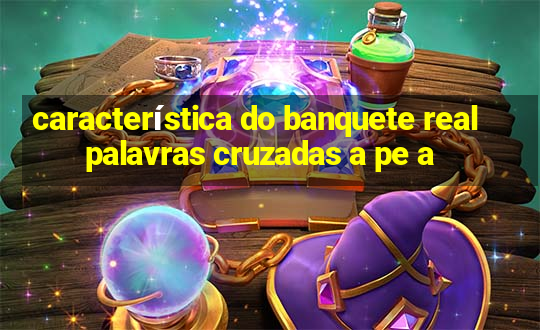 característica do banquete real palavras cruzadas a pe a