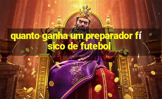 quanto ganha um preparador físico de futebol