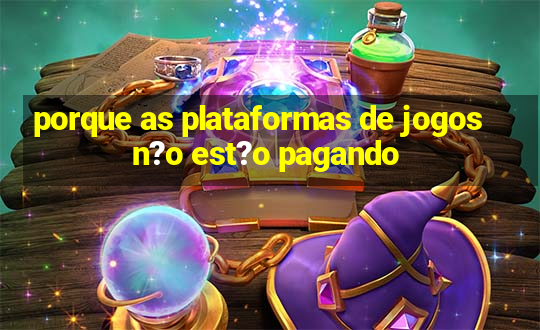 porque as plataformas de jogos n?o est?o pagando