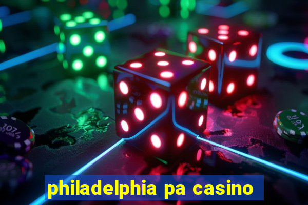 philadelphia pa casino