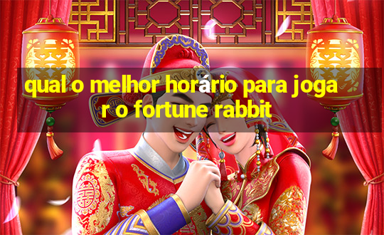 qual o melhor horário para jogar o fortune rabbit