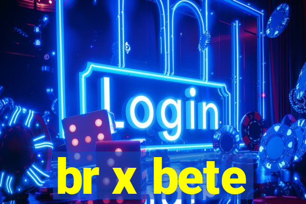 br x bete