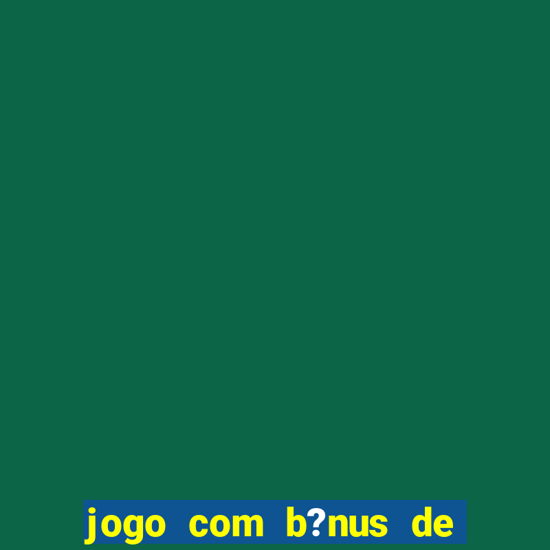 jogo com b?nus de boas vindas