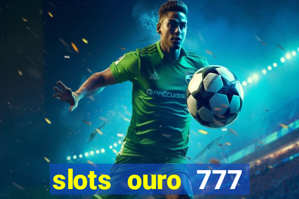 slots ouro 777 paga mesmo