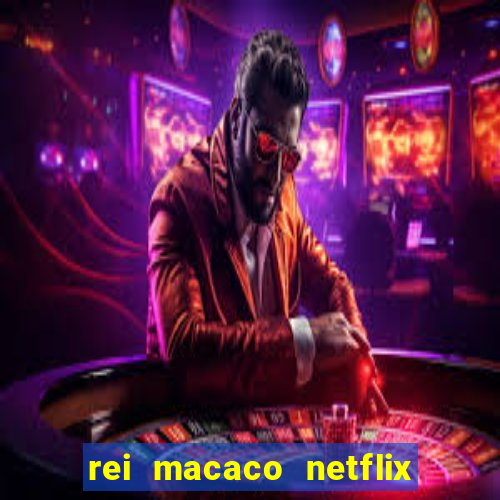 rei macaco netflix 3 temporada