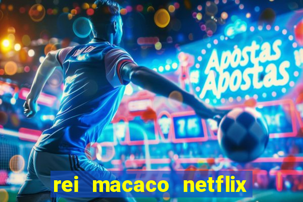 rei macaco netflix 3 temporada