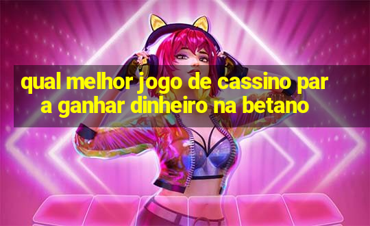 qual melhor jogo de cassino para ganhar dinheiro na betano