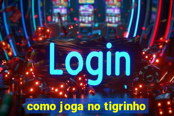 como joga no tigrinho