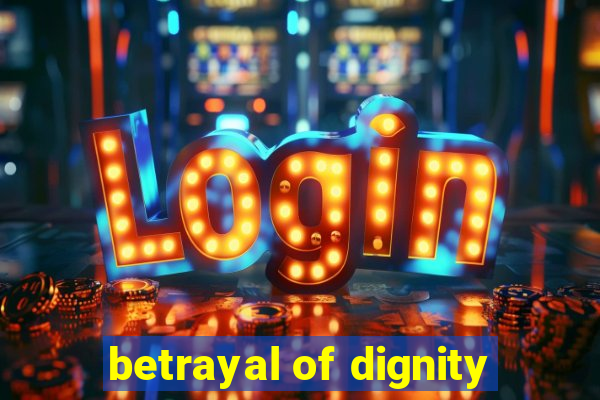 betrayal of dignity