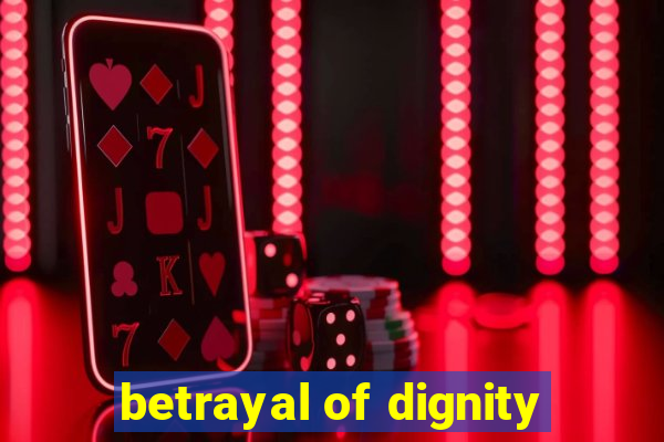 betrayal of dignity