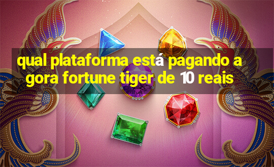 qual plataforma está pagando agora fortune tiger de 10 reais