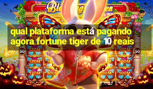 qual plataforma está pagando agora fortune tiger de 10 reais